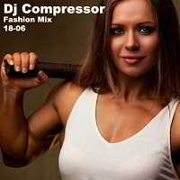 Dj Compressor - Fashion Mix 18-06 скачать Сборник песен торрент