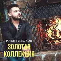 Илья Глушков - Золотая коллекция Илья Глушков - Золотая коллекция торрент
