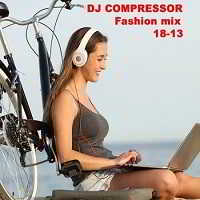 Dj Compressor - Fashion Mix 18-13 скачать Сборник песен торрент