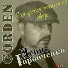 Денис Горобченко (GORDEN) - Я со сроком мотался по свету Денис Горобченко (GORDEN) - Я со сроком мотался по свету торрент