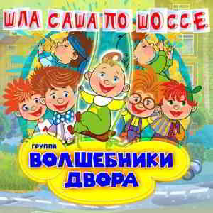 Волшебники двора - Шла Саша по шоссе скачать Сборник песен торрент