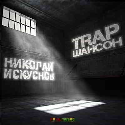 Николай Искуснов - TRAP Шансон скачать Сборник песен торрент