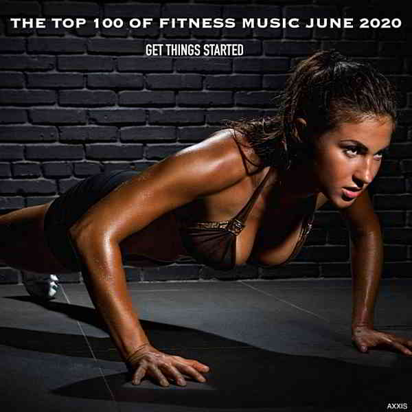 The Top 100 Of Fitness Music June 2020 Get Things Started скачать Сборник песен торрент